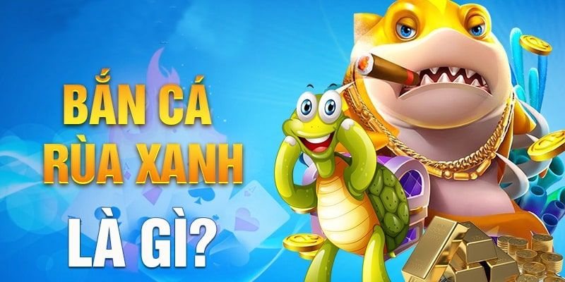 Tìm hiểu tựa game hấp dẫn Bắn Cá Rùa Xanh